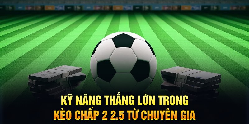 Kèo Chấp 2 2.5 Là Gì? - Phương Pháp Bắt Kèo Luôn Thắng 7 Kỹ năng thắng lớn trong kèo chấp 2 2.5 từ chuyên gia