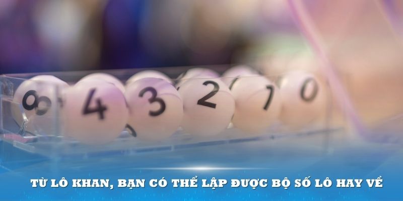 Bộ Số Lô Hay Về - Cách Chơi Dễ Trúng, Tiết Kiệm Thời Gian 6 Từ lô khan, bạn có thể lập được bộ số lô hay về